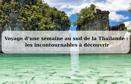 Voyage au sud Thaïlande une semaine: les incontournables à découvrir