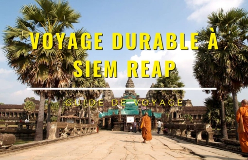 Voyage durable à Siem Reap : Guide complet pour un séjour éco-responsable