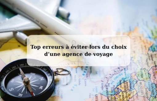 Top erreurs à éviter lors du choix d’une agence de voyage