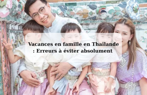 Vacances en famille en Thaïlande : Erreurs à éviter absolument