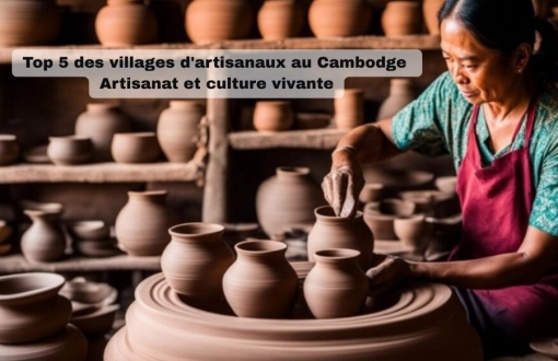 Top 5 des villages d'artisanaux au Cambodge : Artisanat et culture vivante