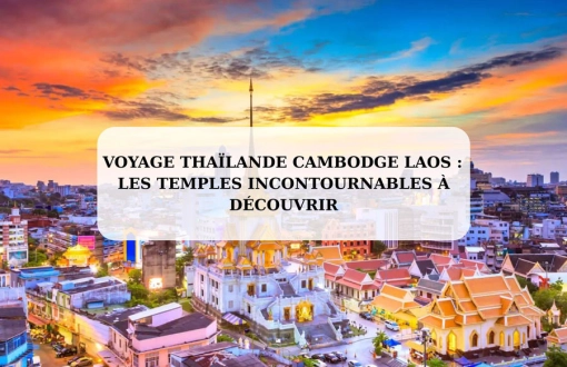 Voyage Thaïlande Cambodge Laos : les temples incontournables à découvrir