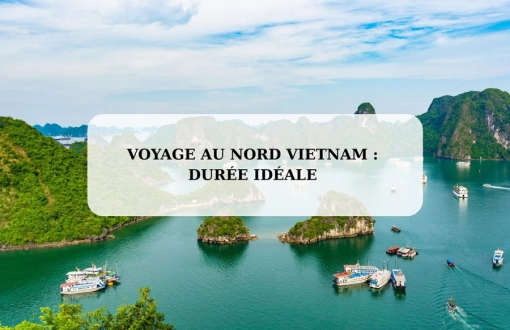 Voyage au Nord Vietnam : durée idéale et conseils pour réussir