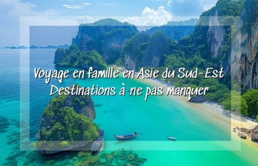 Voyage en famille en Asie du Sud-Est : destinations à ne pas manquer