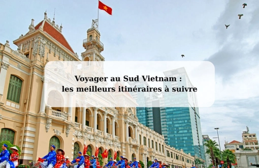 Voyager au Sud Vietnam : les meilleurs itinéraires à suivre