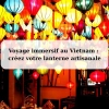 Voyage immersif au Vietnam : créez votre lanterne artisanale