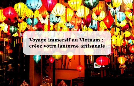 Voyage immersif au Vietnam : créez votre lanterne artisanale