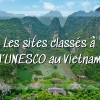 Voyage au Vietnam : les plus beaux sites classés à l’UNESCO à voir une fois dans la vie
