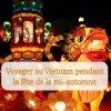 Voyager au Vietnam pendant la fête de la mi-automne: une expérience culturelle inoubliable