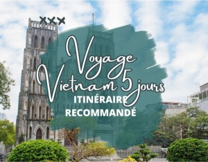 Voyage au Vietnam 5 jours : 3 Itinéraires authentiques incontournables