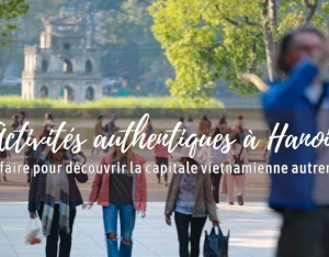 Activités authentiques à Hanoi : que faire pour découvrir la capitale vietnamienne autrement