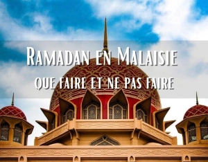 Ramadan en Malaisie : que faire et ne pas faire pendant votre voyage