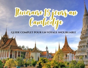 Itinéraire 15 jours au Cambodge : Guide complet pour un voyage inoubliable