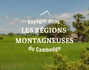 Voyager dans les régions montagneuses du Cambodge : guide complet pour les aventuriers