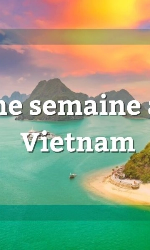 Une semaine au Vietnam : itinéraire et conseils complet