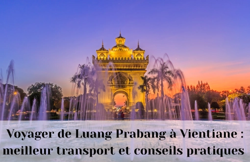 Voyager de Luang Prabang à Vientiane : meilleur transport et conseils pratiques