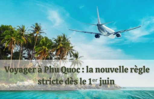 Voyager à Phu Quoc : nouvelle déclaration d’arrivée obligatoire dès le 1ᵉʳ juin